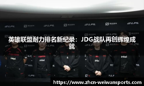 英雄联盟耐力排名新纪录：JDG战队再创辉煌成就